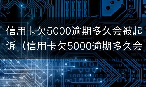 信用卡欠5000逾期多久会被起诉（信用卡欠5000逾期多久会被起诉呢）