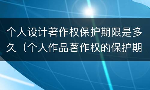 个人设计著作权保护期限是多久（个人作品著作权的保护期限）