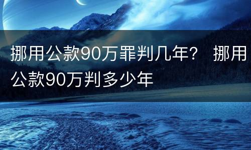 挪用公款90万罪判几年？ 挪用公款90万判多少年