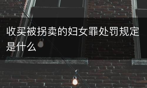 收买被拐卖的妇女罪处罚规定是什么