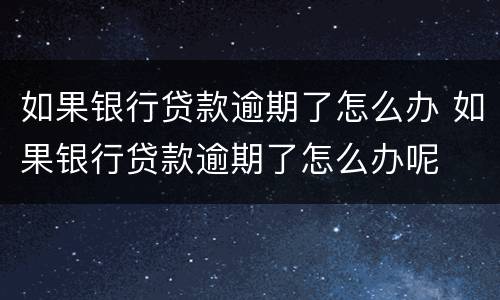 如果银行贷款逾期了怎么办 如果银行贷款逾期了怎么办呢