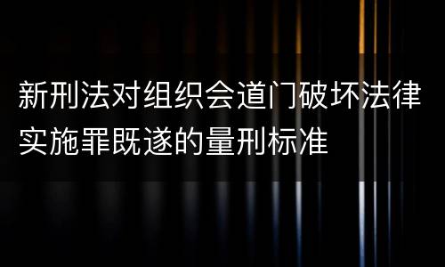 新刑法对组织会道门破坏法律实施罪既遂的量刑标准