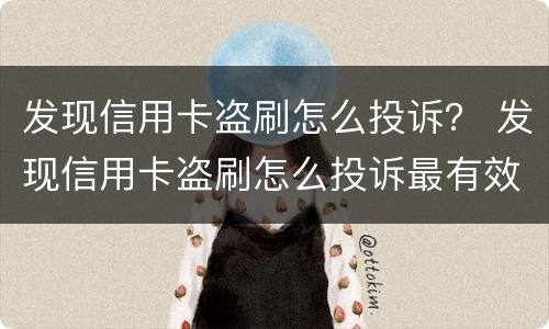 发现信用卡盗刷怎么投诉？ 发现信用卡盗刷怎么投诉最有效
