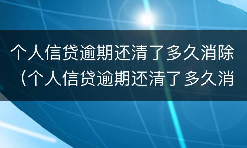 个人信贷逾期还清了多久消除（个人信贷逾期还清了多久消除记录）