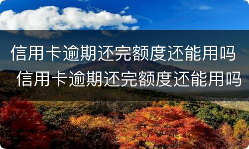 信用卡逾期还完额度还能用吗 信用卡逾期还完额度还能用吗