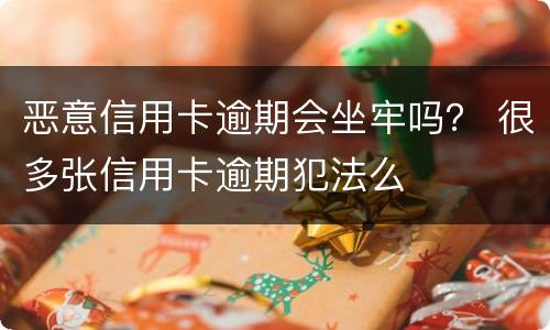 恶意信用卡逾期会坐牢吗？ 很多张信用卡逾期犯法么