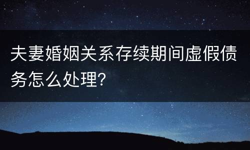夫妻婚姻关系存续期间虚假债务怎么处理？