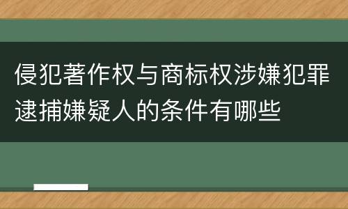 侵犯著作权与商标权涉嫌犯罪逮捕嫌疑人的条件有哪些