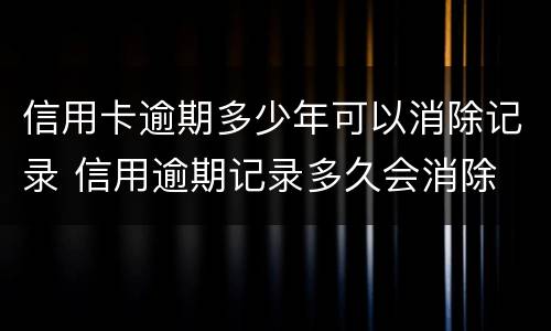 信用卡逾期多少年可以消除记录 信用逾期记录多久会消除