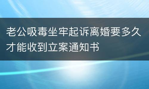 老公吸毒坐牢起诉离婚要多久才能收到立案通知书