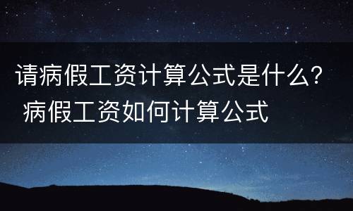 请病假工资计算公式是什么？ 病假工资如何计算公式