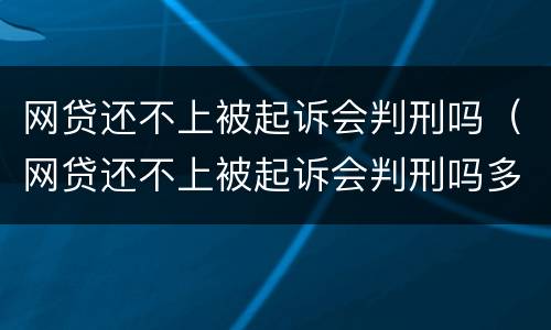 网贷还不上被起诉会判刑吗（网贷还不上被起诉会判刑吗多久）