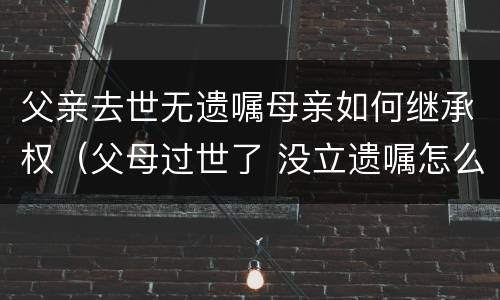 父亲去世无遗嘱母亲如何继承权（父母过世了 没立遗嘱怎么继承）