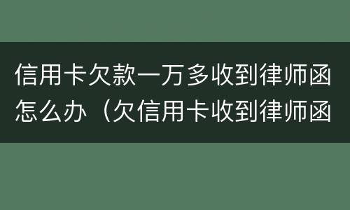 信用卡欠款一万多收到律师函怎么办（欠信用卡收到律师函多久会起诉）