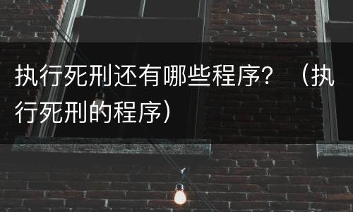执行死刑还有哪些程序？（执行死刑的程序）