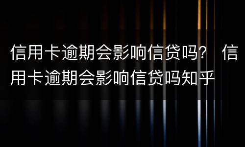 信用卡逾期会影响信贷吗？ 信用卡逾期会影响信贷吗知乎