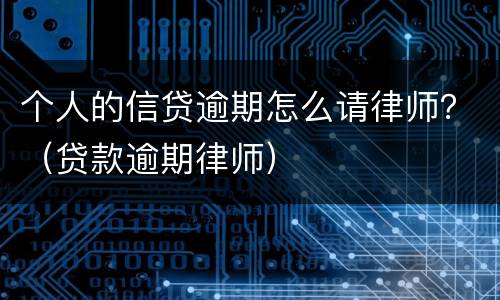 个人的信贷逾期怎么请律师？（贷款逾期律师）