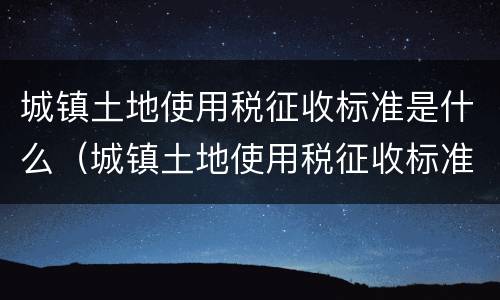 城镇土地使用税征收标准是什么（城镇土地使用税征收标准是什么样的）
