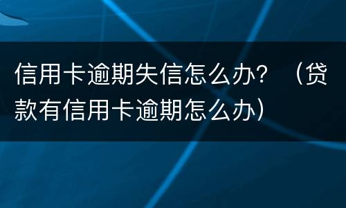 信用卡逾期失信怎么办？（贷款有信用卡逾期怎么办）