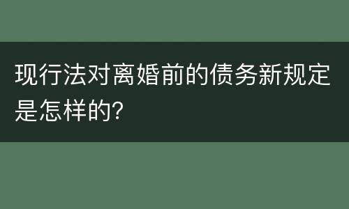 现行法对离婚前的债务新规定是怎样的？