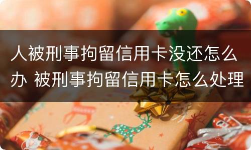 人被刑事拘留信用卡没还怎么办 被刑事拘留信用卡怎么处理