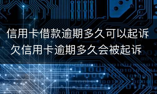 信用卡借款逾期多久可以起诉 欠信用卡逾期多久会被起诉