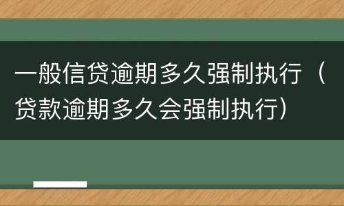 一般信贷逾期多久强制执行（贷款逾期多久会强制执行）