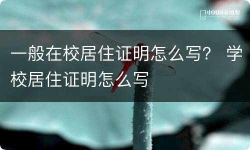 一般在校居住证明怎么写？ 学校居住证明怎么写