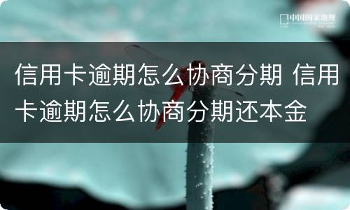 信用卡逾期怎么协商分期 信用卡逾期怎么协商分期还本金