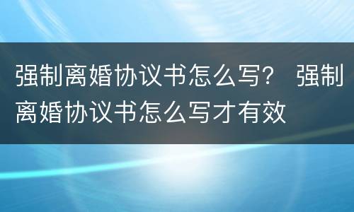强制离婚协议书怎么写？ 强制离婚协议书怎么写才有效