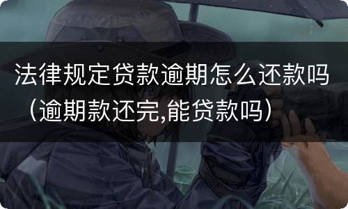 法律规定贷款逾期怎么还款吗（逾期款还完,能贷款吗）