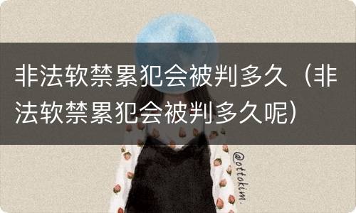 非法软禁累犯会被判多久（非法软禁累犯会被判多久呢）