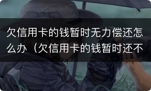 欠信用卡的钱暂时无力偿还怎么办（欠信用卡的钱暂时还不上怎么办）