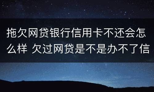 拖欠网贷银行信用卡不还会怎么样 欠过网贷是不是办不了信用卡