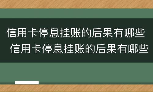 信用卡停息挂账的后果有哪些 信用卡停息挂账的后果有哪些呢