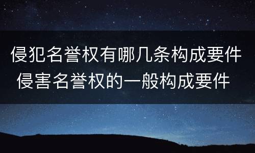 侵犯名誉权有哪几条构成要件 侵害名誉权的一般构成要件
