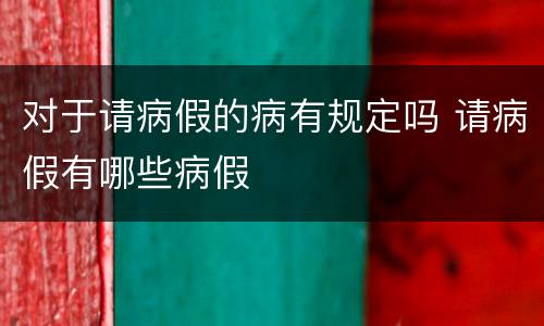 对于请病假的病有规定吗 请病假有哪些病假