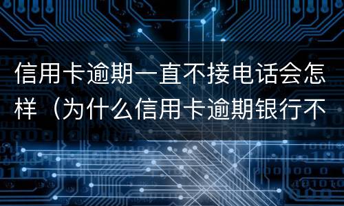 信用卡逾期一直不接电话会怎样（为什么信用卡逾期银行不打电话）