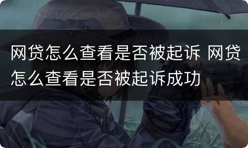 网贷怎么查看是否被起诉 网贷怎么查看是否被起诉成功