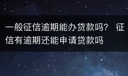一般征信逾期能办贷款吗？ 征信有逾期还能申请贷款吗