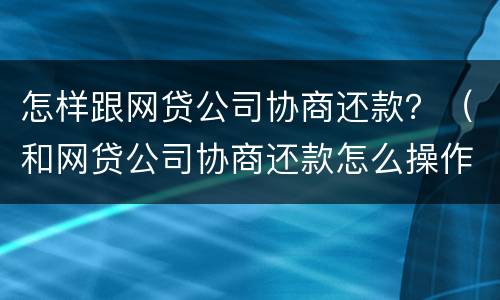 怎样跟网贷公司协商还款？（和网贷公司协商还款怎么操作）