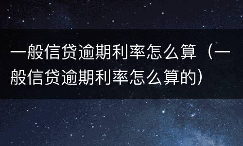 一般信贷逾期利率怎么算（一般信贷逾期利率怎么算的）