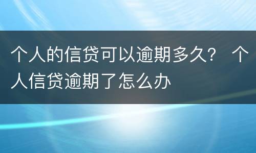 个人的信贷可以逾期多久？ 个人信贷逾期了怎么办
