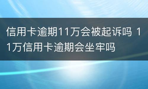 信用卡逾期11万会被起诉吗 11万信用卡逾期会坐牢吗