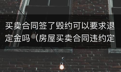 买卖合同签了毁约可以要求退定金吗（房屋买卖合同违约定金给退吗）