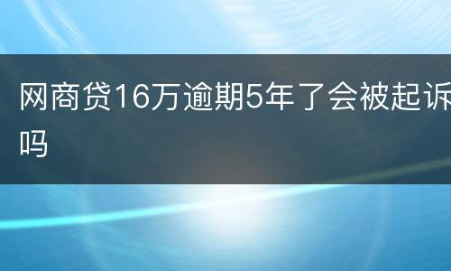 网商贷16万逾期5年了会被起诉吗