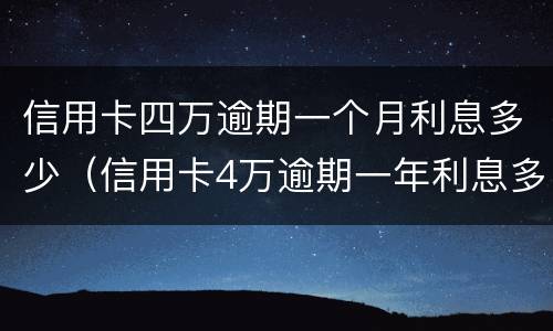 信用卡四万逾期一个月利息多少（信用卡4万逾期一年利息多少）