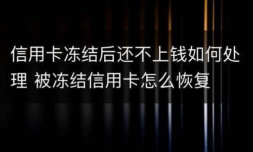 信用卡冻结后还不上钱如何处理 被冻结信用卡怎么恢复