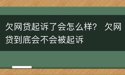 欠网贷起诉了会怎么样？ 欠网贷到底会不会被起诉