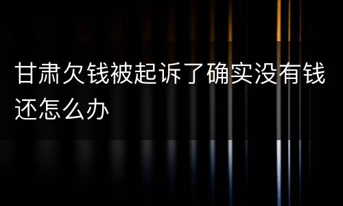 甘肃欠钱被起诉了确实没有钱还怎么办